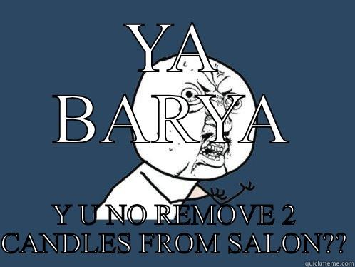 YA BARYA Y U NO REMOVE 2 CANDLES FROM SALON?? Y U No