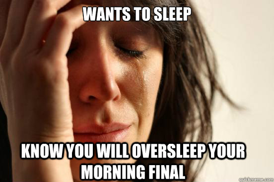 wANTS TO SLEEP KNOW YOU WILL OVERSLEEP YOUR MORNING FINAL  First World Problems