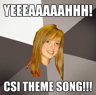 YEEEAAAAAHHH! CSI THEME SONG!!!  Musically Oblivious 8th Grader