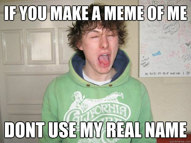 if you make a meme of me dont use my real name  