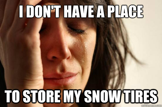 I don't have a place To store my snow tires  First World Problems