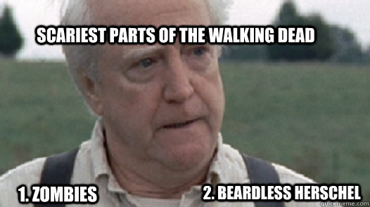 Scariest Parts of the Walking Dead 1. Zombies 2. Beardless Herschel  