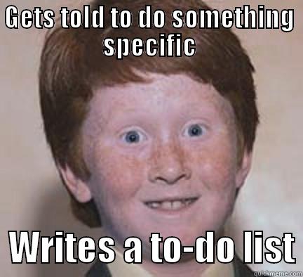 Lanky Streak of PISS - GETS TOLD TO DO SOMETHING SPECIFIC   WRITES A TO-DO LIST Over Confident Ginger