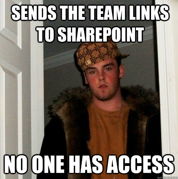 Sends the team links to Sharepoint No one has access - Sends the team links to Sharepoint No one has access  Scumbag Steve