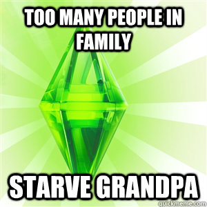 too many people in family starve grandpa  sims logic