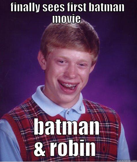 bad luck batman brian - FINALLY SEES FIRST BATMAN MOVIE  BATMAN & ROBIN  Bad Luck Brian