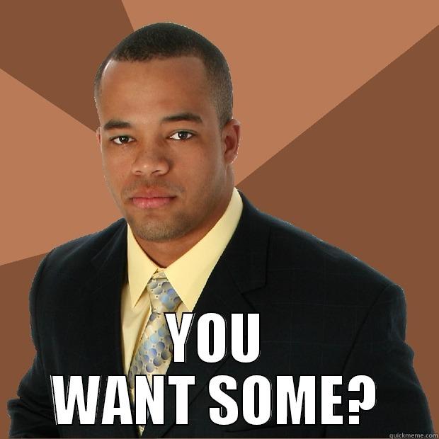  YOU WANT SOME? Successful Black Man