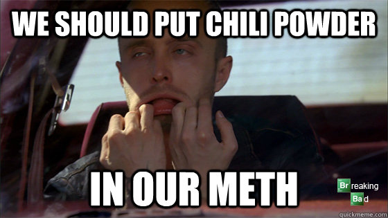we should put chili powder in our meth - we should put chili powder in our meth  Misc