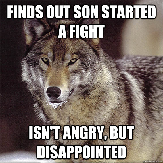 Finds out son started a fight Isn't angry, but disappointed  