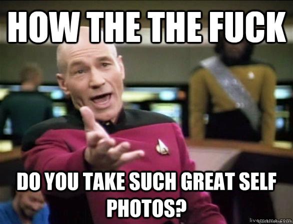 how the the fuck Do you take such great self photos?  Annoyed Picard HD