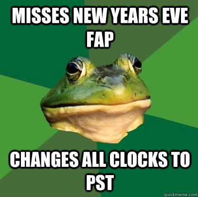 Misses New Years Eve Fap Changes all clocks to PST  Foul Bachelor Frog