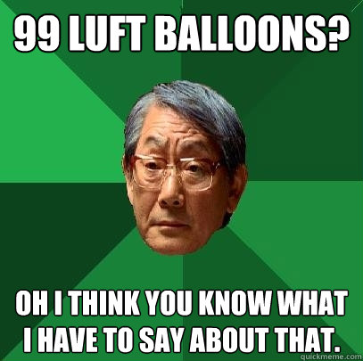 99 LUFT BALLOONS? Oh I think you know what I have to say about that.  High Expectations Asian Father
