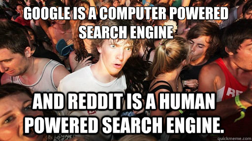 Google is a computer powered search engine And reddit is a human powered search engine.  Sudden Clarity Clarence