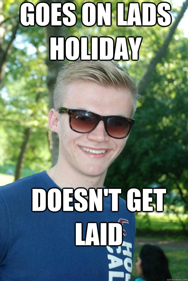 goes on lads holiday doesn't get laid - goes on lads holiday doesn't get laid  Unfortunate George