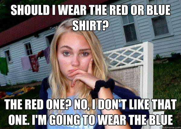 should i wear the red or blue shirt? the red one? no, i don't like that one. I'm going to wear the blue  