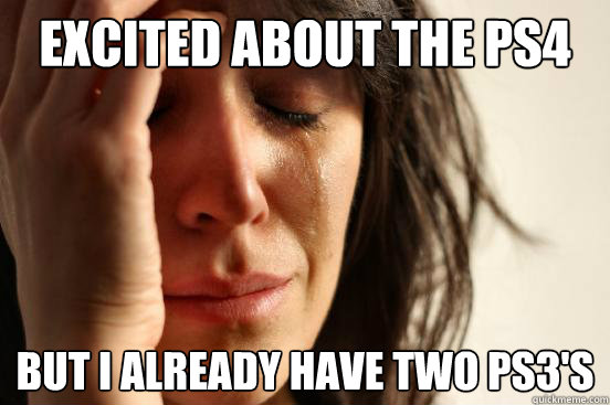 Excited about the PS4 But I already have two PS3's  First World Problems