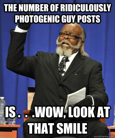 The number of Ridiculously Photogenic guy posts is .  .  .wow, look at that smile  The Rent Is Too Damn High