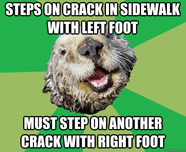 Steps on crack in sidewalk with left foot must step on another crack with right foot   OCD Otter