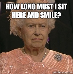 How long must I sit here and smile?   unimpressed queen