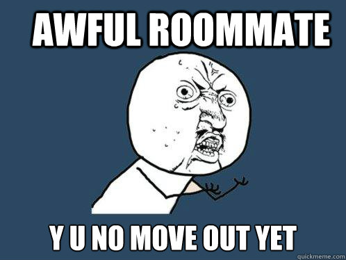 awful roommate y u no move out yet  Y U No