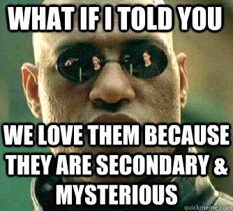 what if i told you we love them because they are secondary & mysterious  Matrix Morpheus