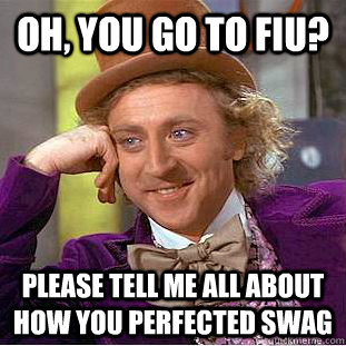 Oh, you go to FIU? Please tell me all about how you perfected swag  Creepy Wonka