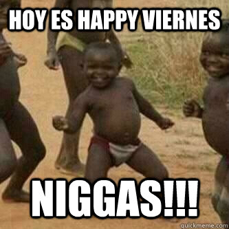 Hoy es Happy Viernes  Niggas!!!  Its friday niggas