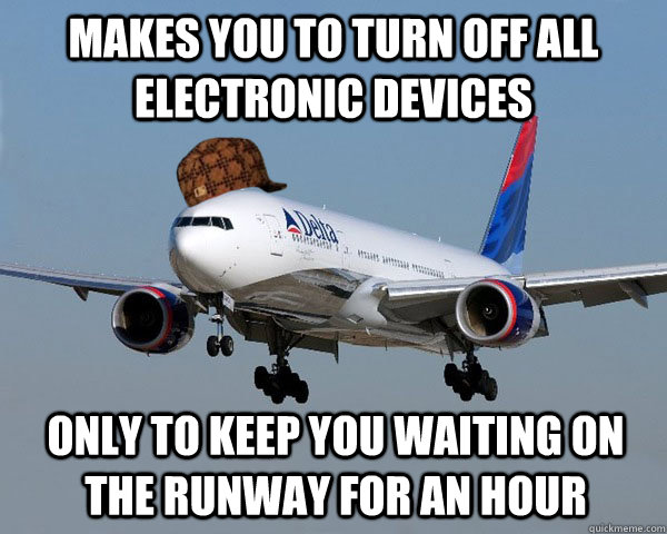Makes you to turn off all electronic devices Only to keep you waiting on the runway for an hour  Scumbag Airline