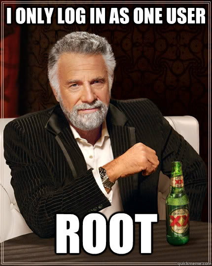 I only log in as one user root  The Most Interesting Man In The World
