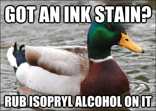 Got an ink stain? Rub isopryl alcohol on it  Actual Advice Mallard