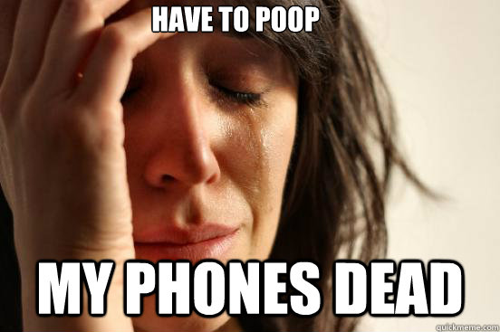 have to poop my phones dead  First World Problems