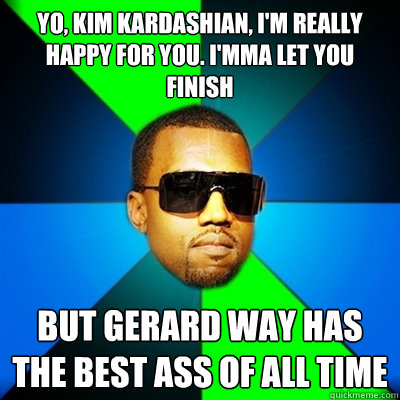 Yo, Kim Kardashian, I'm really happy for you. I'mma let you finish But Gerard Way has the best ass of all time - Yo, Kim Kardashian, I'm really happy for you. I'mma let you finish But Gerard Way has the best ass of all time  Interrupting Kanye