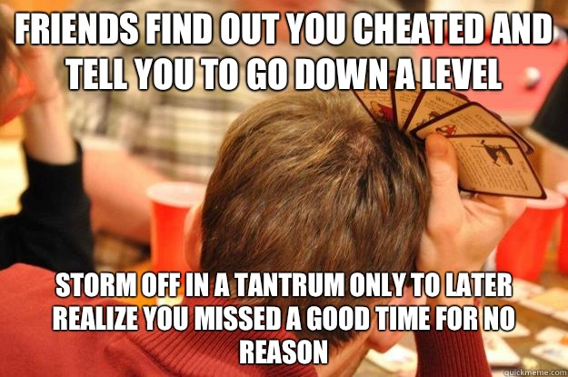 Friends find out you cheated and tell you to go down a level Storm off in a tantrum only to later realize you missed a good time for no reason  Munchkin Blues