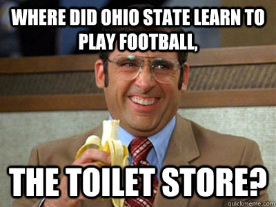 where did Ohio State learn to play football, the toilet store? - where did Ohio State learn to play football, the toilet store?  Brick Tamland