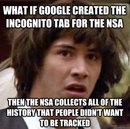 What if Google created the incognito tab for the NSA Then the Nsa collects all of the history that people didn't want to be tracked   conspiracy keanu
