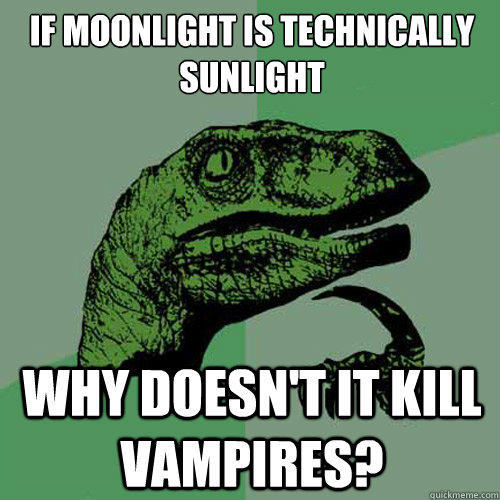 if moonlight is technically sunlight why doesn't it kill vampires? - if moonlight is technically sunlight why doesn't it kill vampires?  Philosoraptor