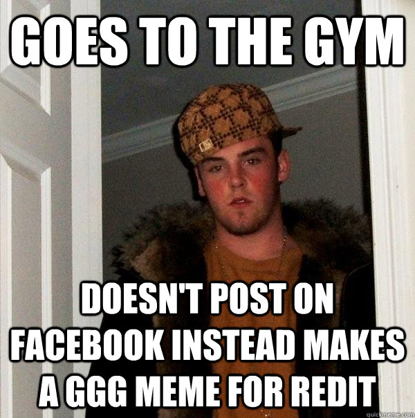 Goes to the gym doesn't post on facebook instead makes a GGG meme for redit  Scumbag Steve