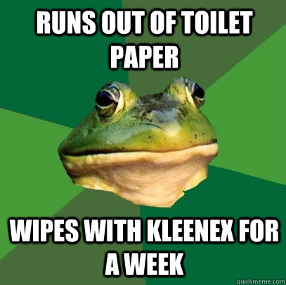 runs out of toilet paper wipes with kleenex for a week  Foul Bachelor Frog