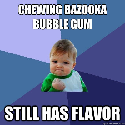 Chewing Bazooka Bubble Gum still has flavor  Success Kid