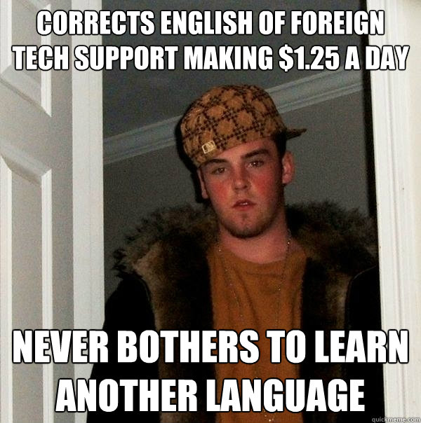 Corrects english of foreign tech support making $1.25 a day never bothers to learn another language  Scumbag Steve