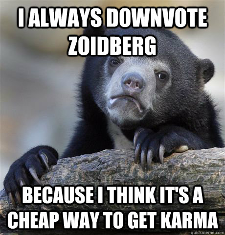 I always downvote zoidberg because i think it's a cheap way to get karma  Confession Bear