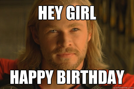 Hey Girl Happy Birthday  Thor