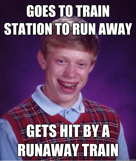 Goes to train station to run away Gets hit by a runaway train  Bad Luck Brian