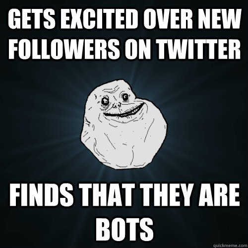 Gets excited over new followers on twitter finds that they are bots  Forever Alone