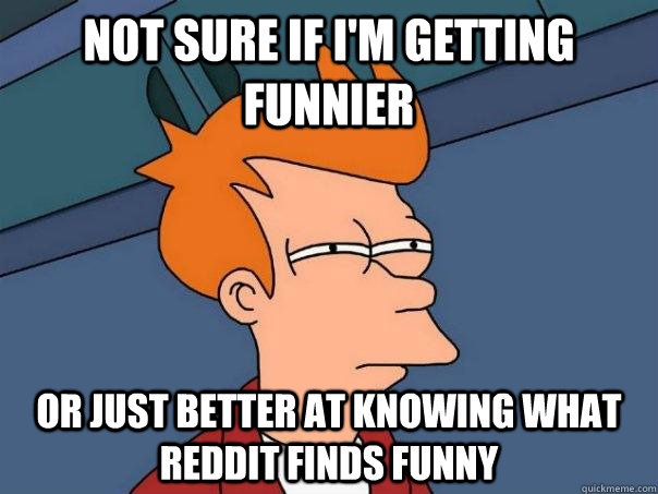 Not sure if i'm getting funnier or just better at knowing what reddit finds funny  Futurama Fry