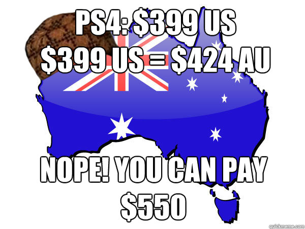 PS4: $399 US 
$399 US = $424 AU Nope! You can pay $550 - PS4: $399 US 
$399 US = $424 AU Nope! You can pay $550  Scumbag Australia