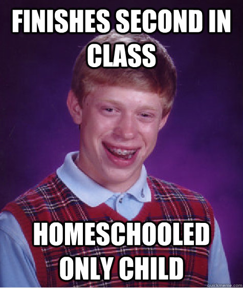 finishes second in class homeschooled only child  Bad Luck Brian