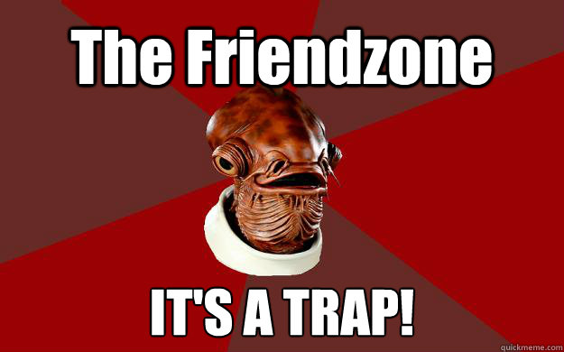 The Friendzone IT'S A TRAP!  Admiral Ackbar Relationship Expert