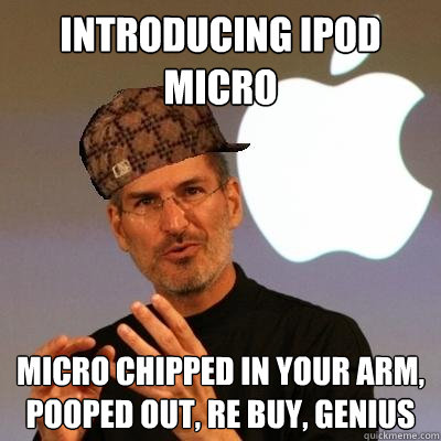 Introducing ipod Micro Micro chipped in your arm, pooped out, Re buy, genius  Scumbag Steve Jobs