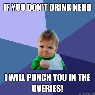 If you don't drink NERD I will punch you in the overies!  Success Kid